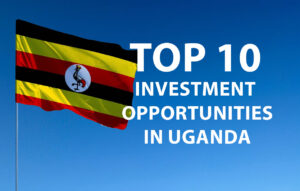 Top 10 Investment Opportunities in Uganda: The Ultimate Guide
